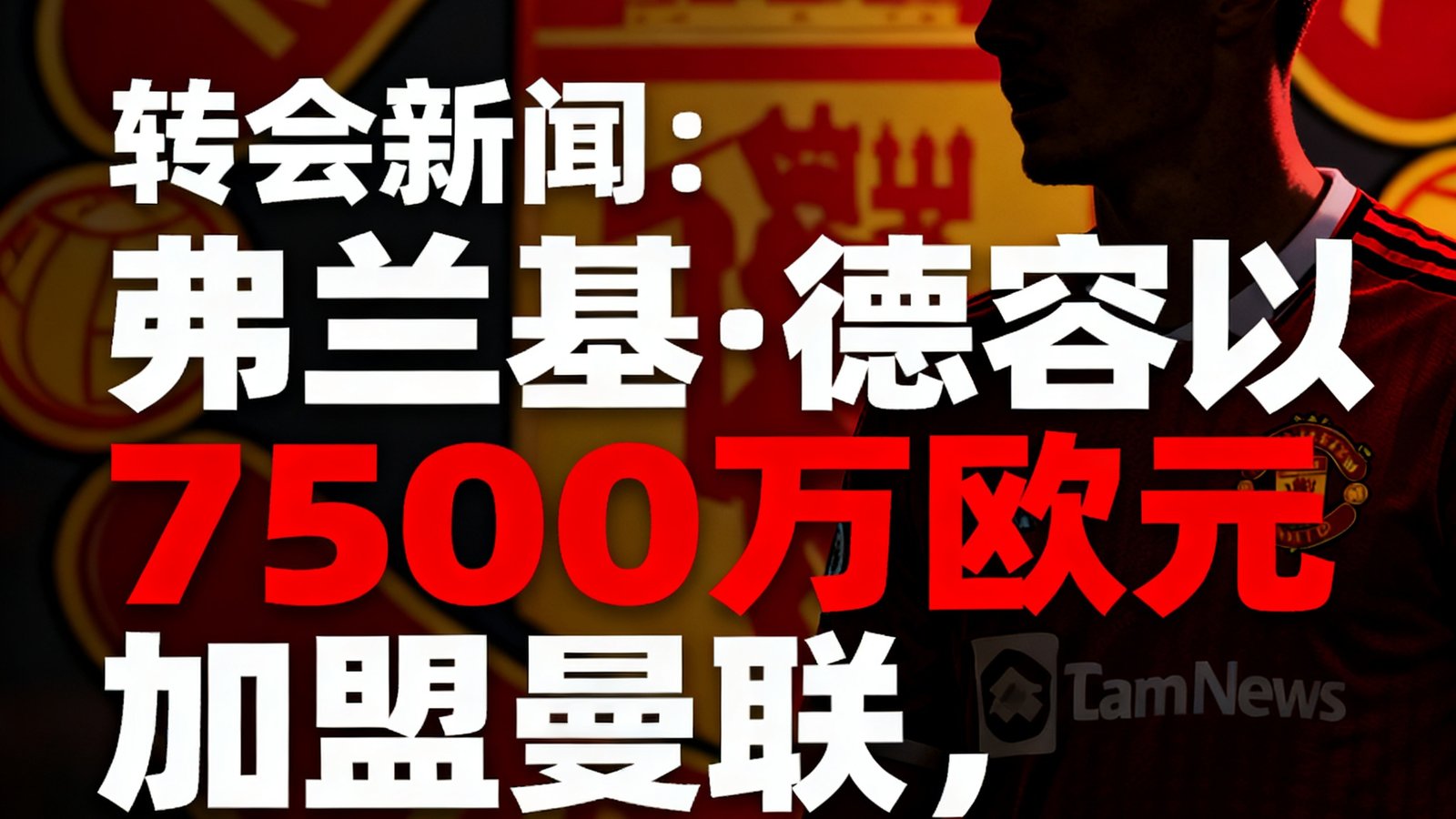 转会新闻：弗兰基·德容以7500万欧元加盟曼联，签约四年
